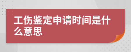 工伤鉴定申请时间是什么意思