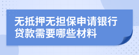 无抵押无担保申请银行贷款需要哪些材料