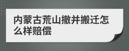 内蒙古荒山撤并搬迁怎么样赔偿
