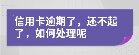 信用卡逾期了，还不起了，如何处理呢