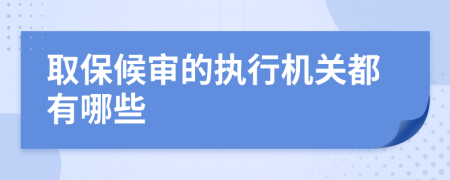取保候审的执行机关都有哪些