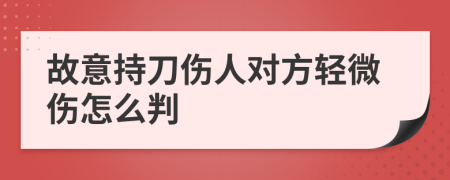 故意持刀伤人对方轻微伤怎么判