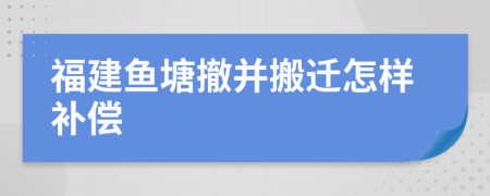 福建鱼塘撤并搬迁怎样补偿