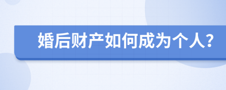婚后财产如何成为个人？