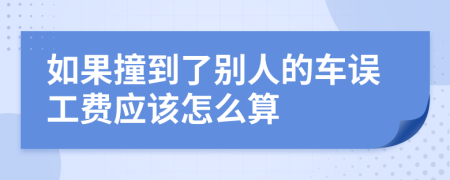 如果撞到了别人的车误工费应该怎么算