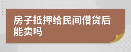 房子抵押给民间借贷后能卖吗