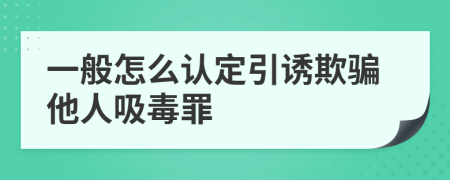 一般怎么认定引诱欺骗他人吸毒罪