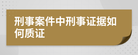 刑事案件中刑事证据如何质证