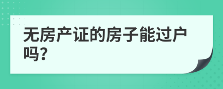 无房产证的房子能过户吗？