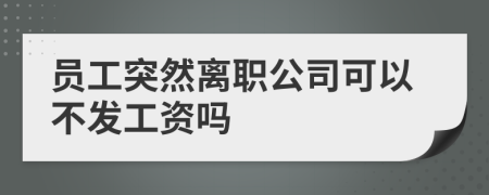 员工突然离职公司可以不发工资吗