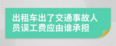 出租车出了交通事故人员误工费应由谁承担