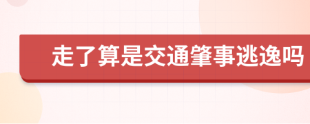 走了算是交通肇事逃逸吗