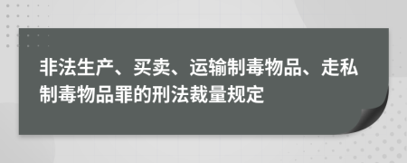 非法生产、买卖、运输制毒物品、走私制毒物品罪的刑法裁量规定