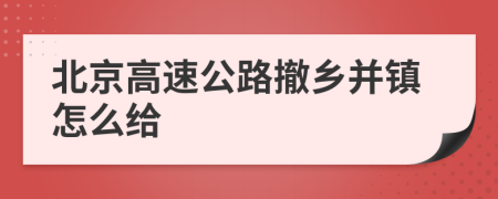 北京高速公路撤乡并镇怎么给