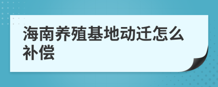 海南养殖基地动迁怎么补偿