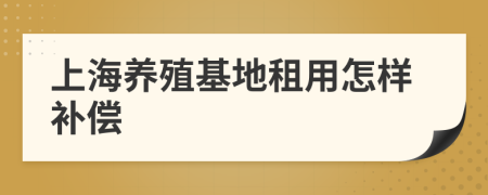 上海养殖基地租用怎样补偿