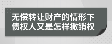 无偿转让财产的情形下债权人又是怎样撤销权