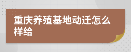 重庆养殖基地动迁怎么样给