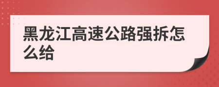 黑龙江高速公路强拆怎么给