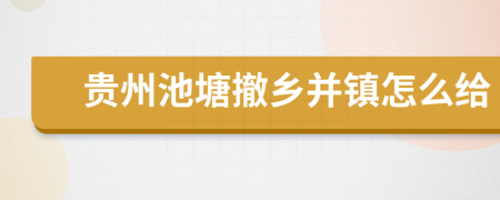 贵州池塘撤乡并镇怎么给
