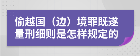 偷越国（边）境罪既遂量刑细则是怎样规定的