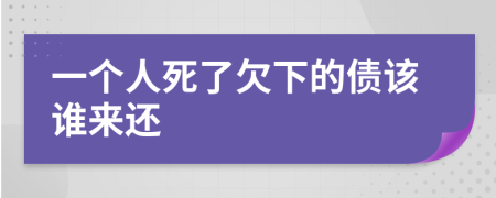 一个人死了欠下的债该谁来还