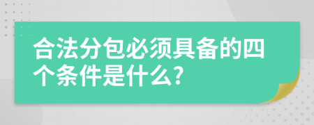 合法分包必须具备的四个条件是什么?