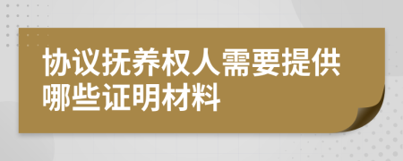 协议抚养权人需要提供哪些证明材料