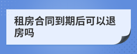 租房合同到期后可以退房吗