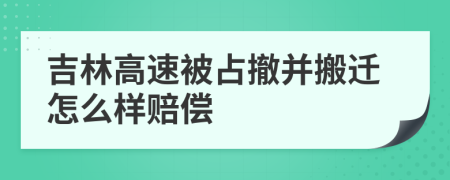 吉林高速被占撤并搬迁怎么样赔偿
