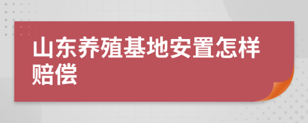 山东养殖基地安置怎样赔偿