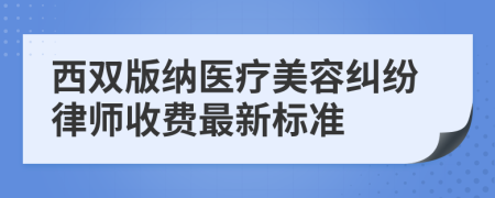 西双版纳医疗美容纠纷律师收费最新标准