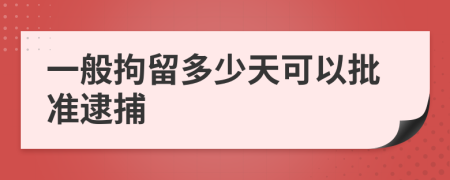 一般拘留多少天可以批准逮捕