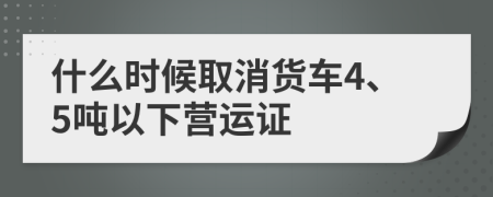 什么时候取消货车4、5吨以下营运证