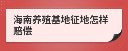 海南养殖基地征地怎样赔偿