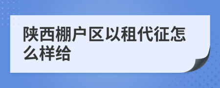 陕西棚户区以租代征怎么样给
