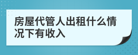 房屋代管人出租什么情况下有收入