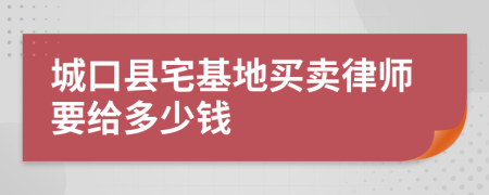 城口县宅基地买卖律师要给多少钱