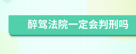 醉驾法院一定会判刑吗