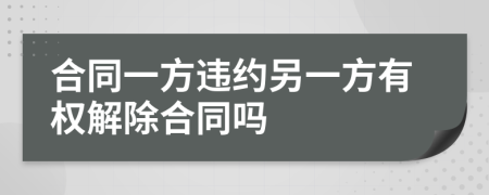 合同一方违约另一方有权解除合同吗