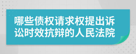 哪些债权请求权提出诉讼时效抗辩的人民法院
