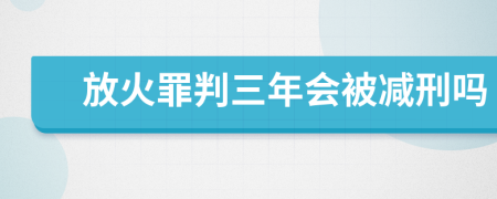 放火罪判三年会被减刑吗