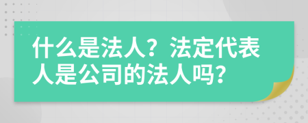 什么是法人？法定代表人是公司的法人吗？