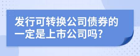 发行可转换公司债券的一定是上市公司吗?