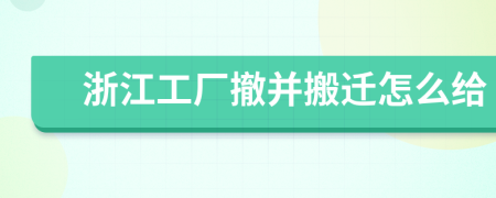 浙江工厂撤并搬迁怎么给