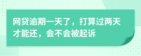 网贷逾期一天了，打算过两天才能还，会不会被起诉