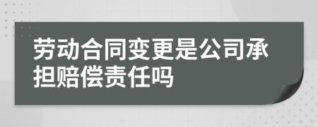 劳动合同变更是公司承担赔偿责任吗