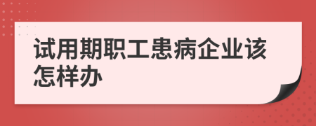 试用期职工患病企业该怎样办