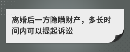 离婚后一方隐瞒财产，多长时间内可以提起诉讼