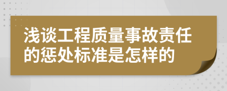 浅谈工程质量事故责任的惩处标准是怎样的